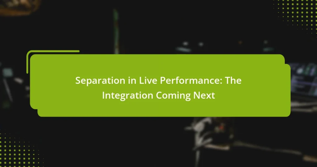 Separation in Live Performance: The Integration Coming Next