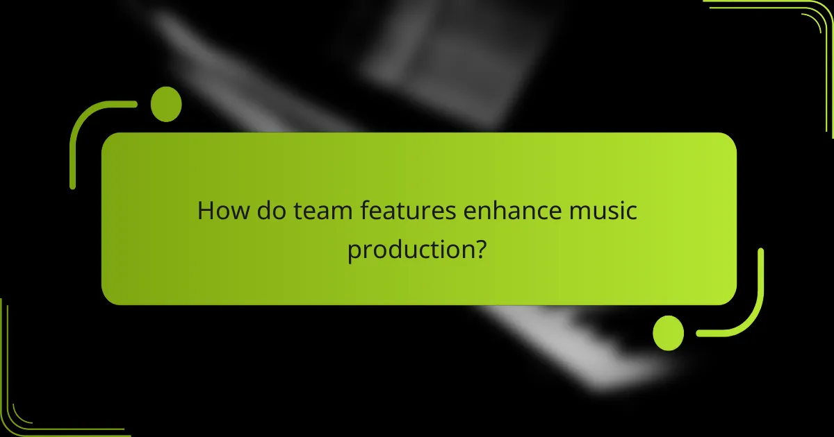 How do team features enhance music production?