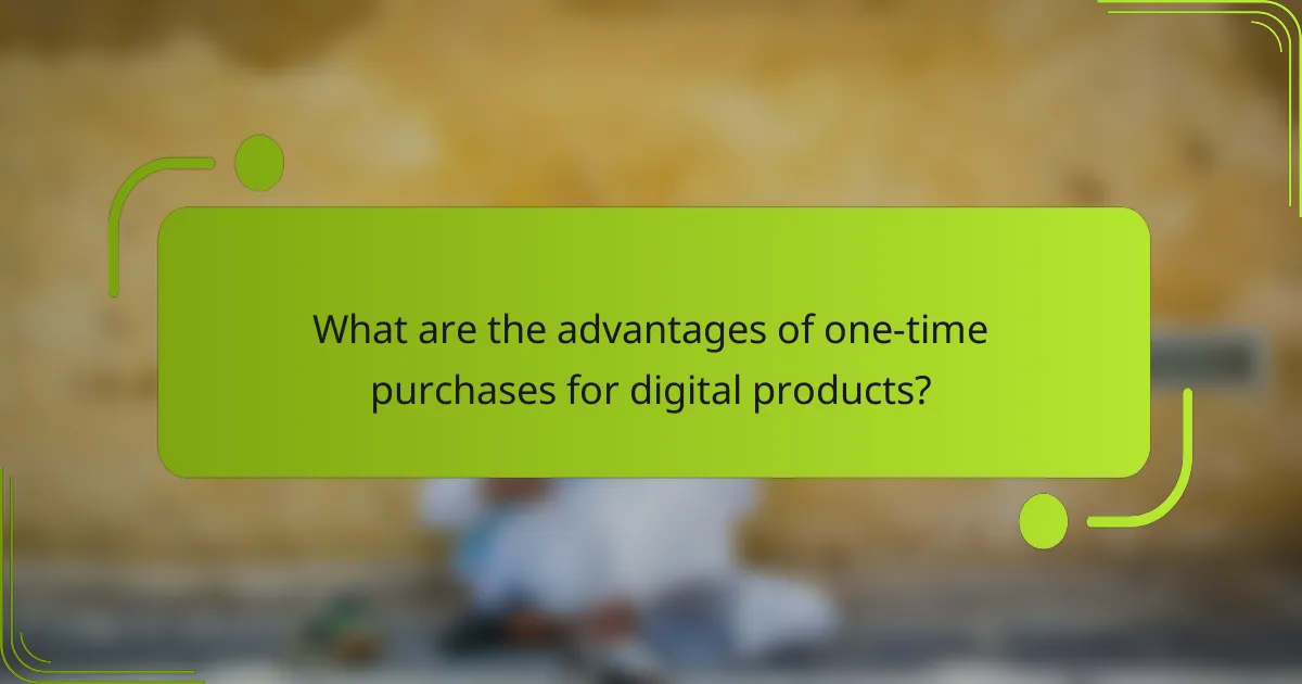 What are the advantages of one-time purchases for digital products?