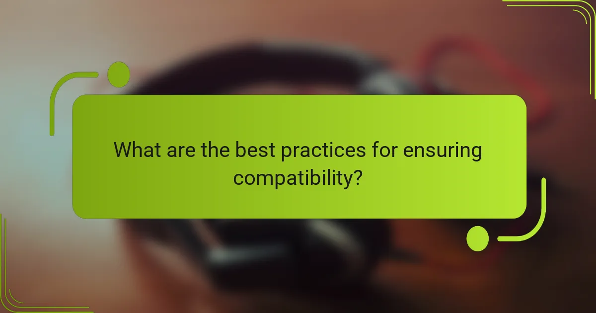 What are the best practices for ensuring compatibility?