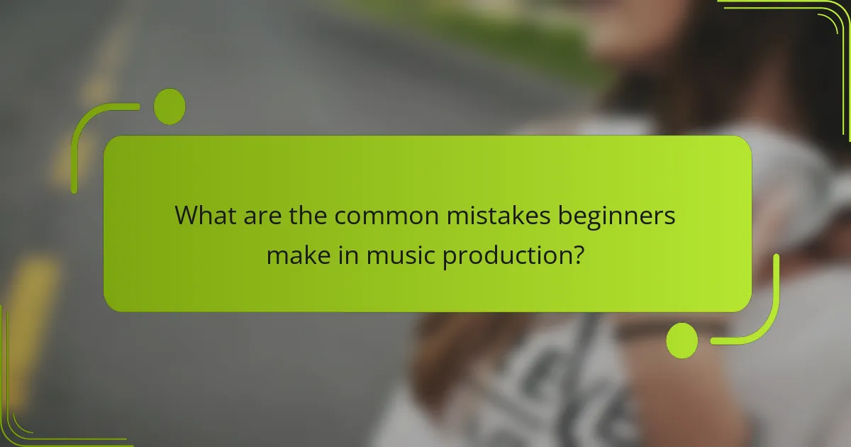 What are the common mistakes beginners make in music production?