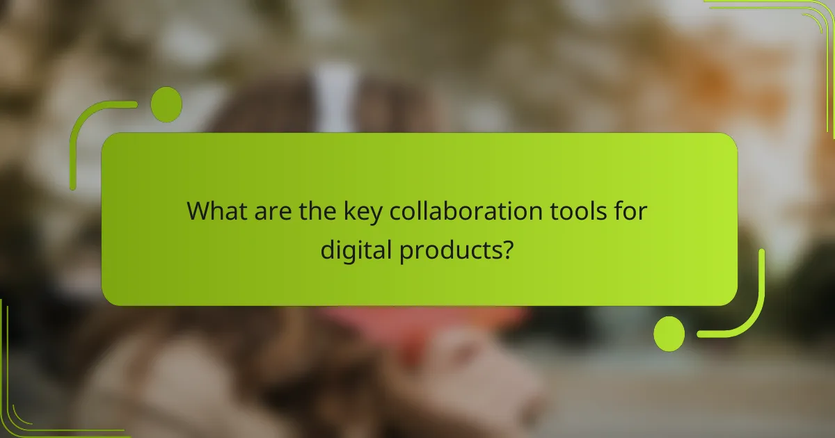 What are the key collaboration tools for digital products?