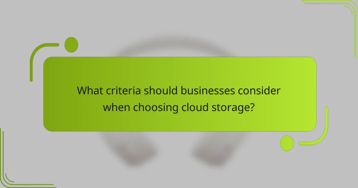 What criteria should businesses consider when choosing cloud storage?