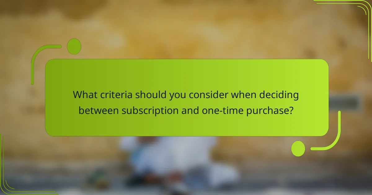 What criteria should you consider when deciding between subscription and one-time purchase?